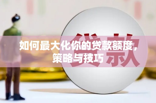 天宁如何最大化你的贷款额度，策略与技巧