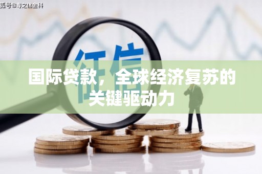 天宁国际贷款，全球经济复苏的关键驱动力