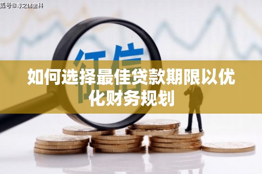 天宁如何选择最佳贷款期限以优化财务规划