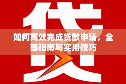 天宁如何高效完成贷款申请，全面指南与实用技巧
