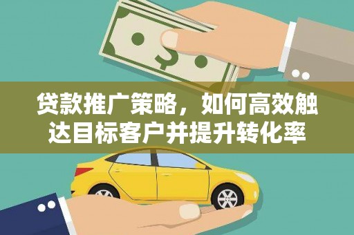 天宁贷款推广策略，如何高效触达目标客户并提升转化率
