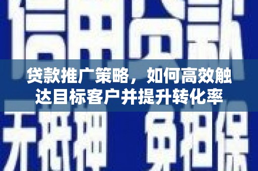 天宁贷款推广策略，如何高效触达目标客户并提升转化率