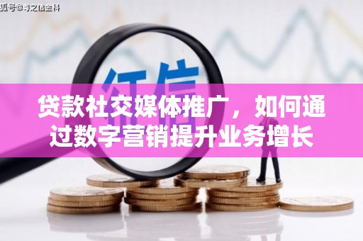 天宁贷款社交媒体推广，如何通过数字营销提升业务增长