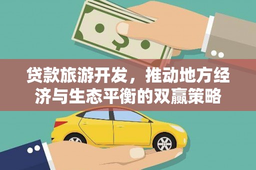 天宁贷款旅游开发，推动地方经济与生态平衡的双赢策略