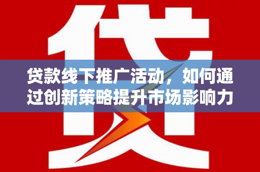 天宁贷款线下推广活动，如何通过创新策略提升市场影响力