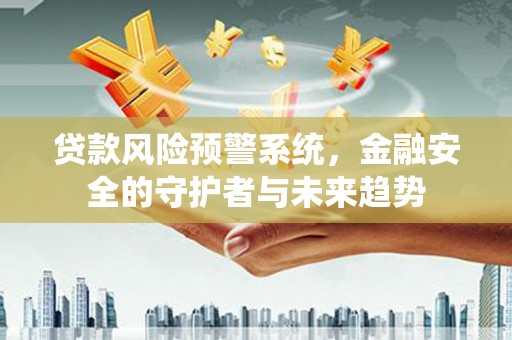 天宁贷款风险预警系统，金融安全的守护者与未来趋势
