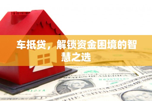 天宁车抵贷，解锁资金困境的智慧之选