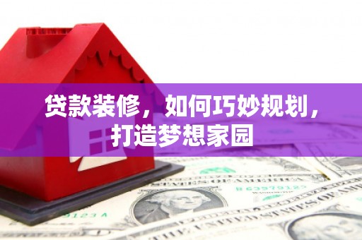 天宁贷款装修，如何巧妙规划，打造梦想家园