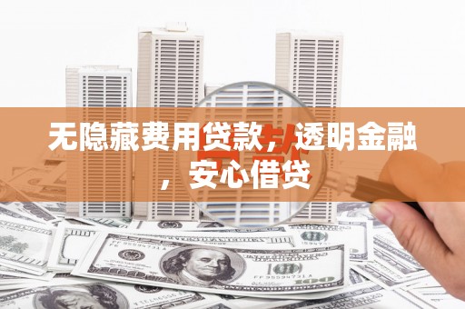 天宁无隐藏费用贷款，透明金融，安心借贷