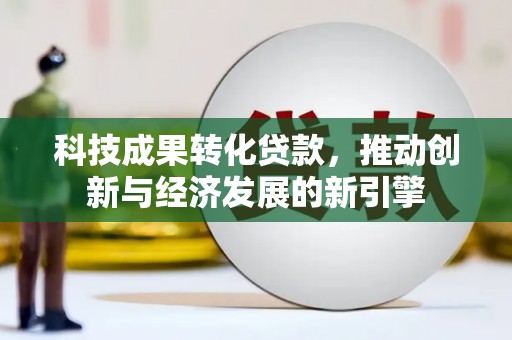 天宁科技成果转化贷款，推动创新与经济发展的新引擎
