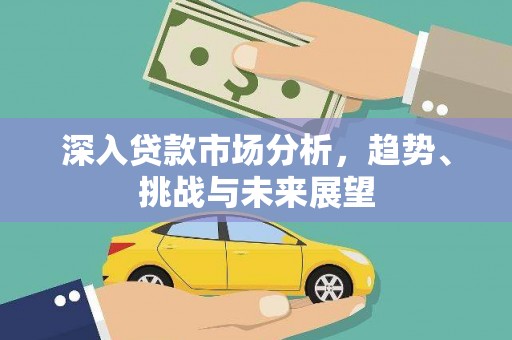 天宁深入贷款市场分析，趋势、挑战与未来展望