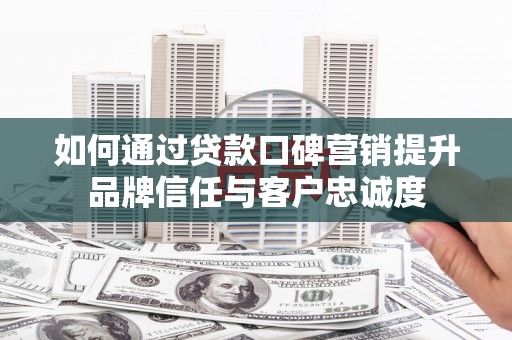 天宁如何通过贷款口碑营销提升品牌信任与客户忠诚度