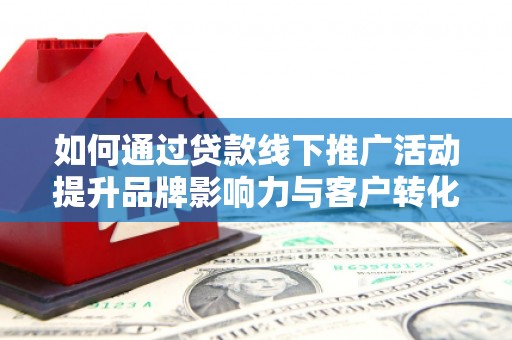天宁如何通过贷款线下推广活动提升品牌影响力与客户转化率
