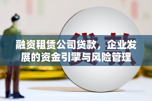天宁融资租赁公司贷款，企业发展的资金引擎与风险管理