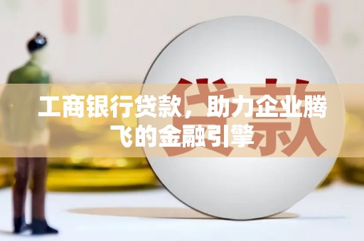 天宁工商银行贷款，助力企业腾飞的金融引擎