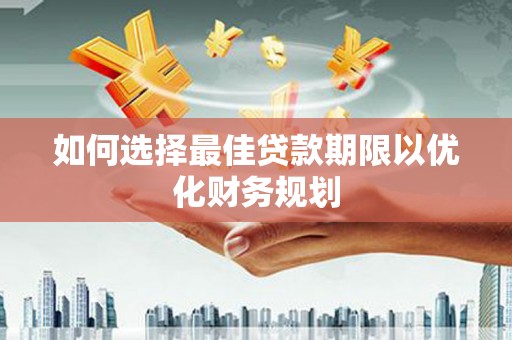 天宁如何选择最佳贷款期限以优化财务规划