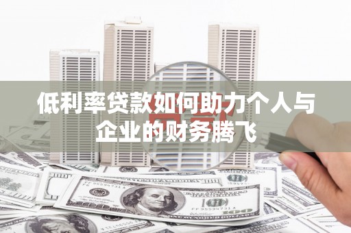 天宁低利率贷款如何助力个人与企业的财务腾飞