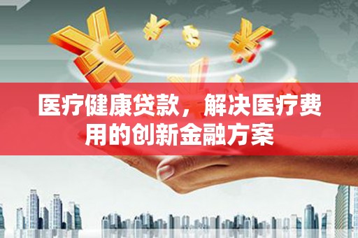 天宁医疗健康贷款，解决医疗费用的创新金融方案