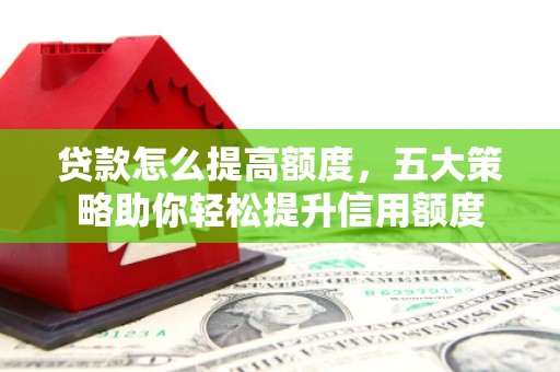 天宁贷款怎么提高额度，五大策略助你轻松提升信用额度