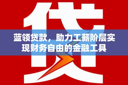 天宁蓝领贷款，助力工薪阶层实现财务自由的金融工具