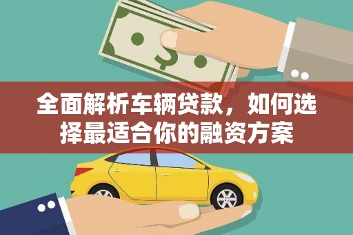 天宁全面解析车辆贷款，如何选择最适合你的融资方案