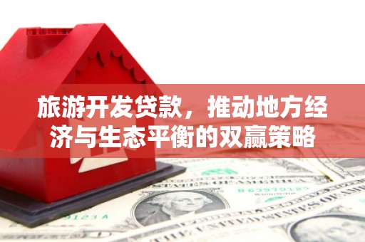 天宁旅游开发贷款，推动地方经济与生态平衡的双赢策略