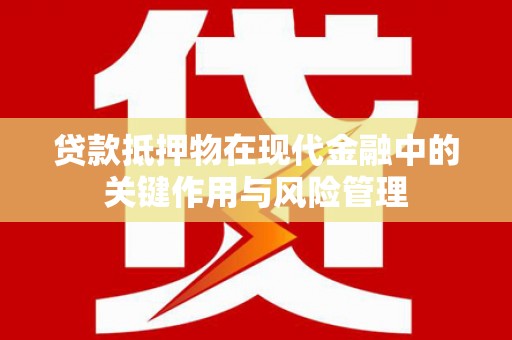 天宁贷款抵押物在现代金融中的关键作用与风险管理
