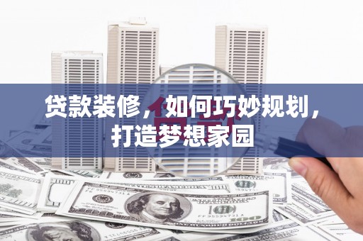 天宁贷款装修，如何巧妙规划，打造梦想家园