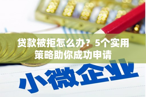 天宁贷款被拒怎么办？5个实用策略助你成功申请