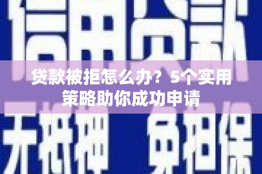 天宁贷款被拒怎么办？5个实用策略助你成功申请
