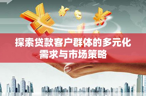 天宁探索贷款客户群体的多元化需求与市场策略