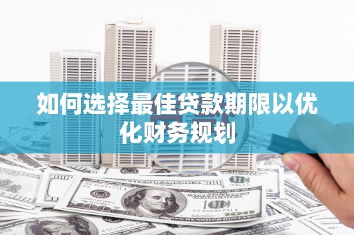 天宁如何选择最佳贷款期限以优化财务规划