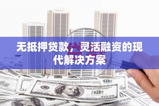 天宁无抵押贷款，灵活融资的现代解决方案