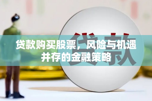 天宁贷款购买股票，风险与机遇并存的金融策略