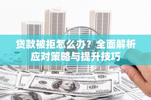 天宁贷款被拒怎么办？全面解析应对策略与提升技巧