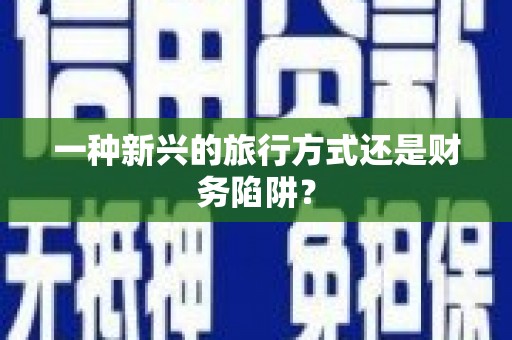 天宁一种新兴的旅行方式还是财务陷阱？