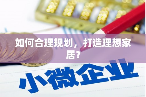 天宁如何合理规划，打造理想家居？