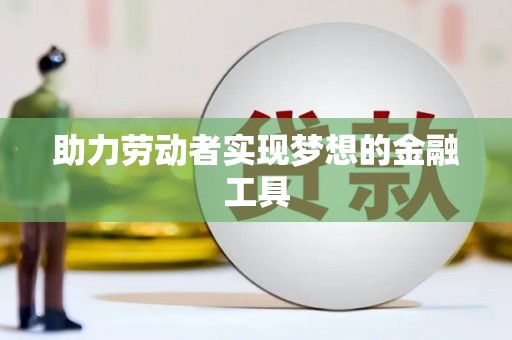 天宁助力劳动者实现梦想的金融工具