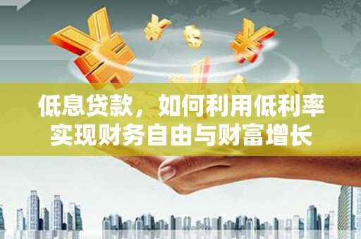 天宁低息贷款，如何利用低利率实现财务自由与财富增长