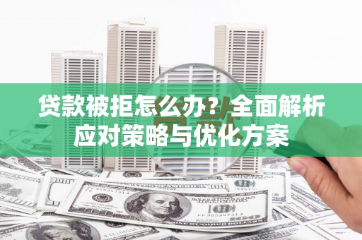 天宁贷款被拒怎么办？全面解析应对策略与优化方案