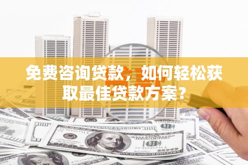 天宁免费咨询贷款，如何轻松获取最佳贷款方案？