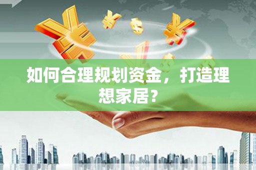 天宁如何合理规划资金，打造理想家居？
