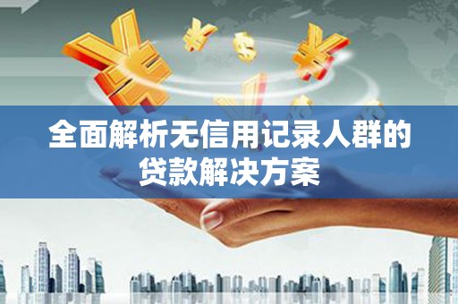 天宁全面解析无信用记录人群的贷款解决方案