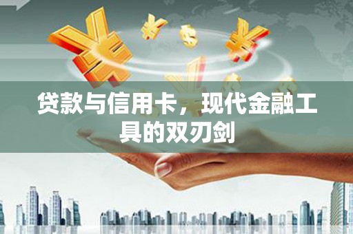 天宁贷款与信用卡，现代金融工具的双刃剑